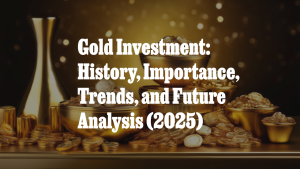 Gold Investment: History, Importance, Trends, and Future Analysis (2025)