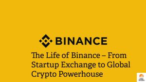 The Life of Binance – From Startup Exchange to Global Crypto Powerhouse